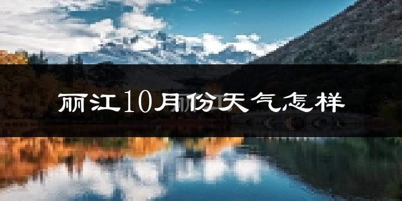 丽江10月份天气怎样?丽江十月冷吗?
