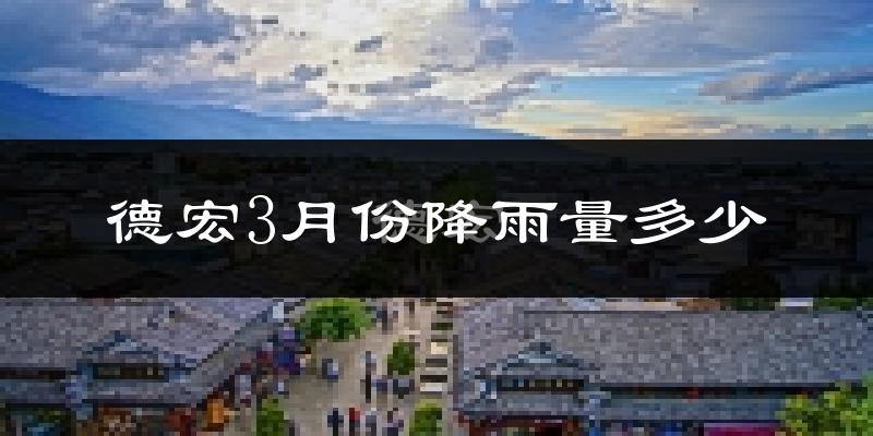 德宏3月份降雨量多少?德宏三月下雨多吗?