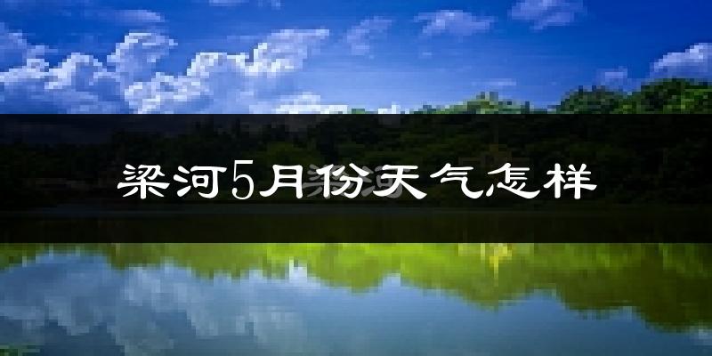 梁河县5月份天气如何?很热吗?