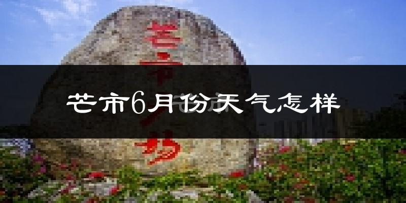 芒市6月份天气如何?很热吗?