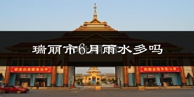 瑞丽市6月雨水多吗?