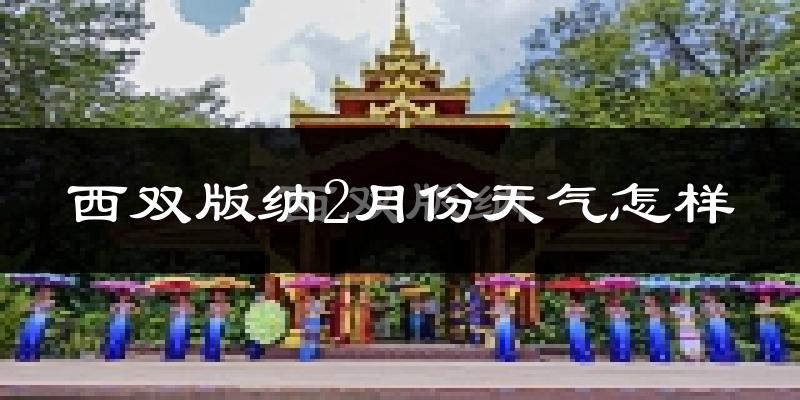 西双版纳2月份天气如何?冷吗?