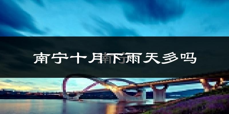 南宁十月下雨天多吗?南宁10月份降雨量多少?