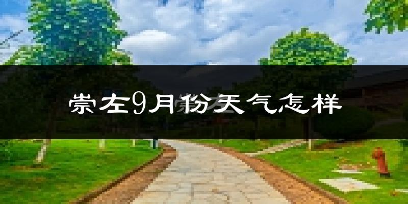崇左9月份天气怎样?崇左九月热不热?