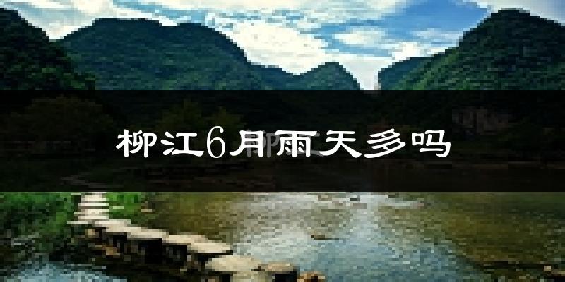 柳江6月雨天多吗?