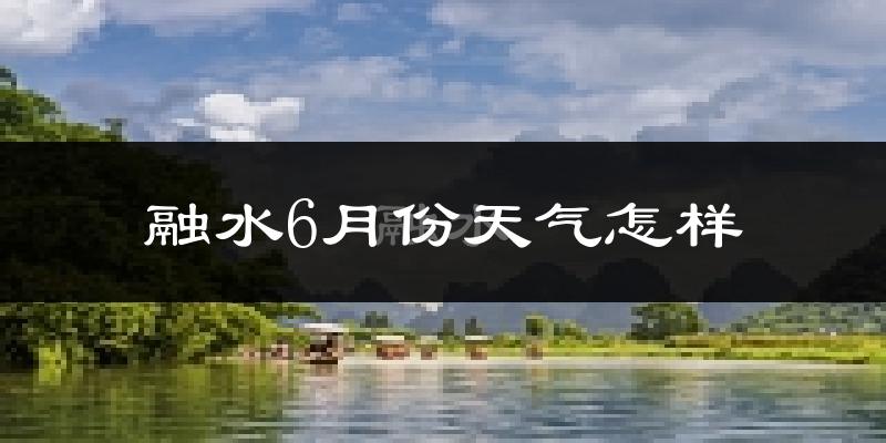 融水苗族自治县6月份天气如何?很热吗?