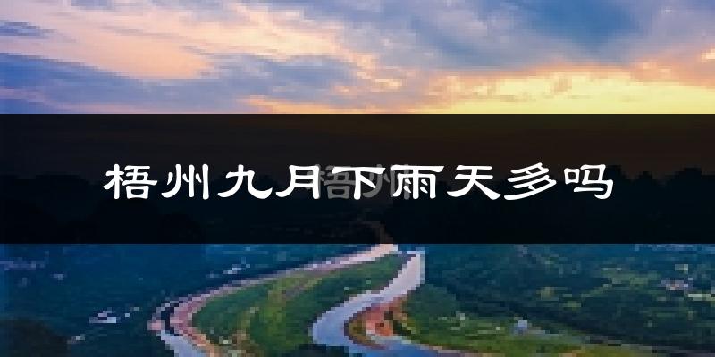 梧州九月下雨天多吗?梧州9月份降雨量多少?