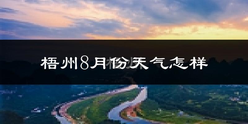 梧州市8月份天气如何?很热吗?