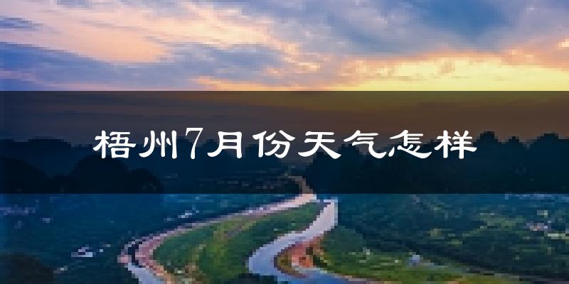 梧州市7月份天气如何?很热吗?
