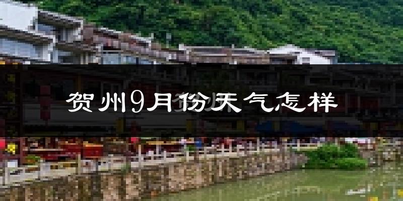 贺州9月份天气怎样?贺州九月热不热?