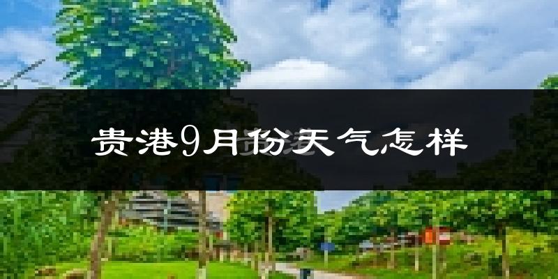 贵港9月份天气怎样?贵港九月热吗?