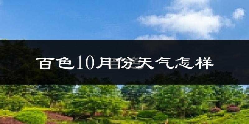 百色10月份天气怎样?百色十月冷不冷?