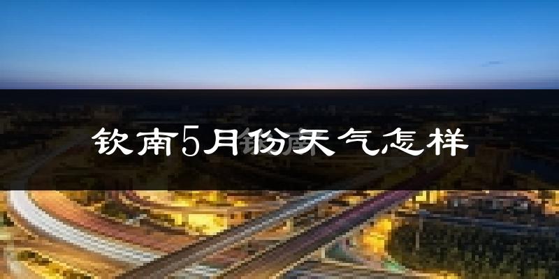 钦南5月份天气怎样?钦南五月冷不冷?
