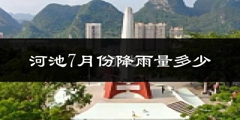 河池7月份降雨量多少?河池七月下雨多吗?