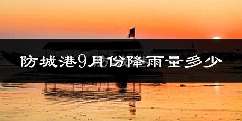 防城港9月份降雨量多少?防城港九月下雨多吗?