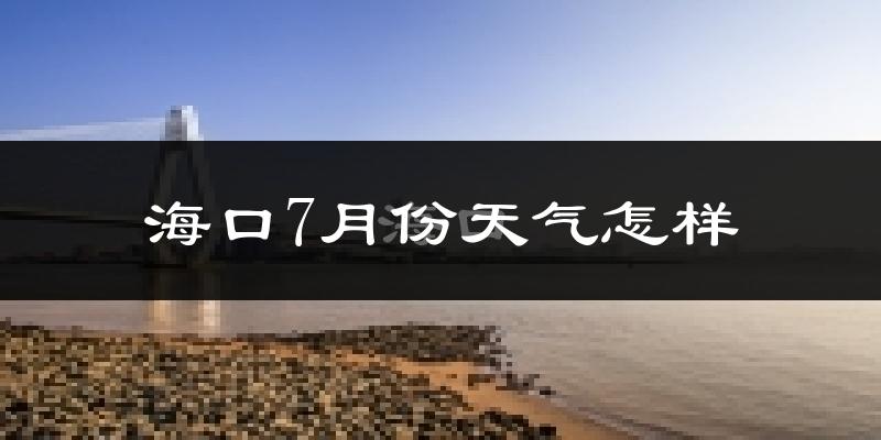 海口市7月份天气如何?很热吗?