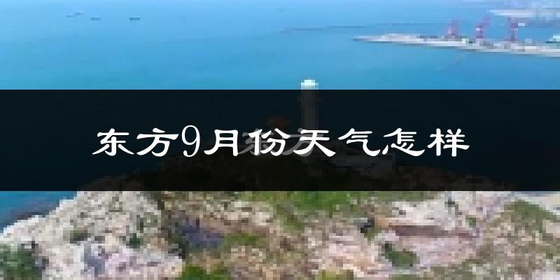 东方9月份天气怎样?东方九月热吗?
