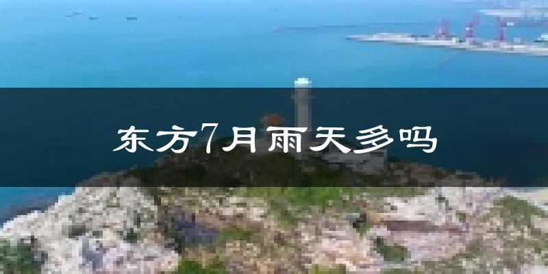 东方7月雨天多吗?