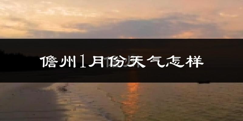 儋州市1月份天气如何?冷吗?过去两年1月天气数据分析