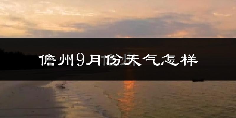 儋州9月份天气怎样?儋州九月热吗?
