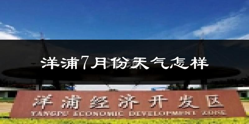 洋浦7月份天气怎样?洋浦七月热吗?