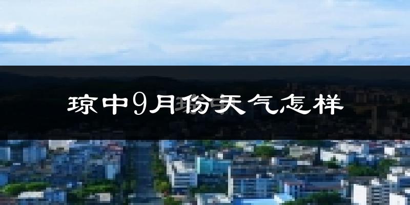 琼中9月份天气怎样?琼中九月热吗?