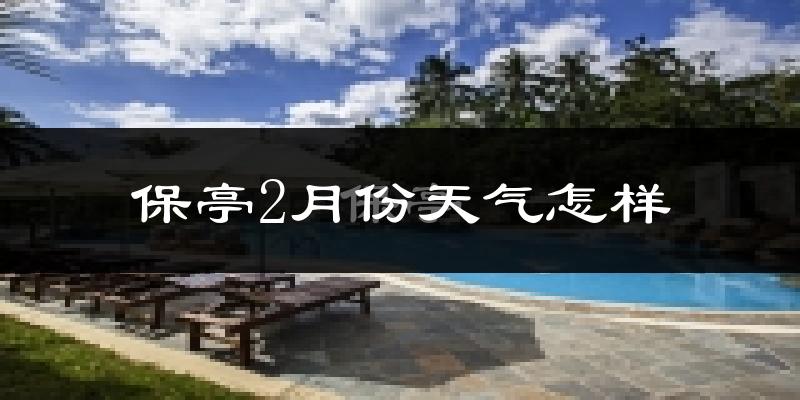 保亭黎族苗族自治县2月份天气如何?冷吗?