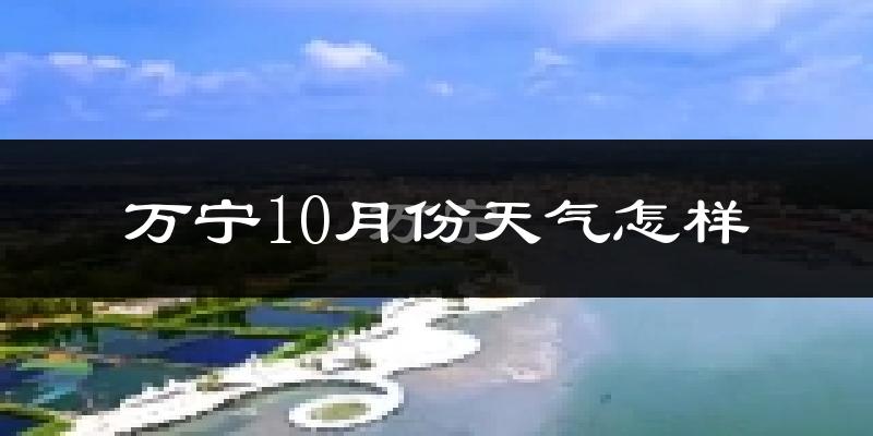 万宁10月份天气怎样?万宁十月冷吗?