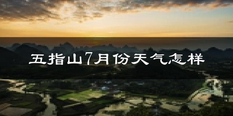 五指山市7月份天气如何?很热吗?