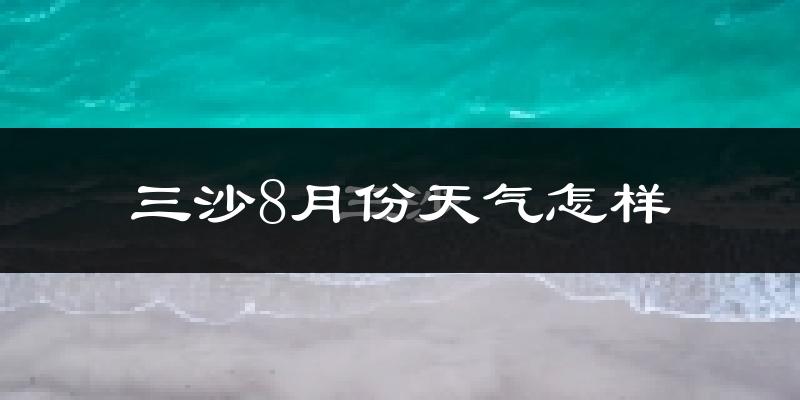 三沙市8月份天气如何?很热吗?
