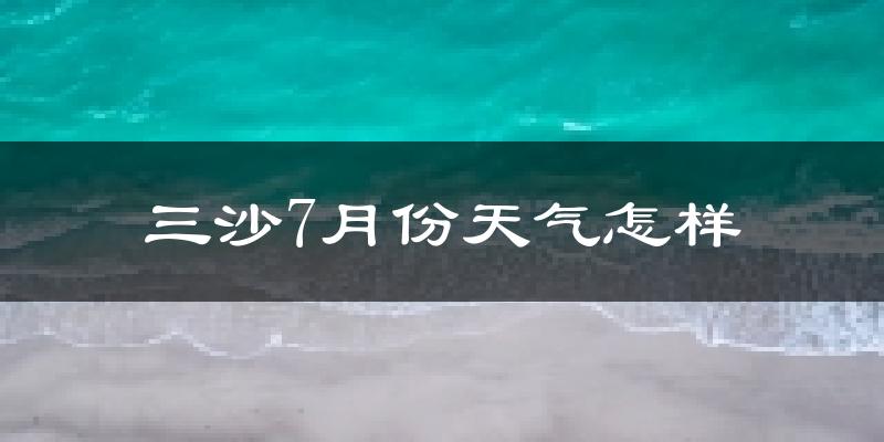三沙市7月份天气如何?很热吗?