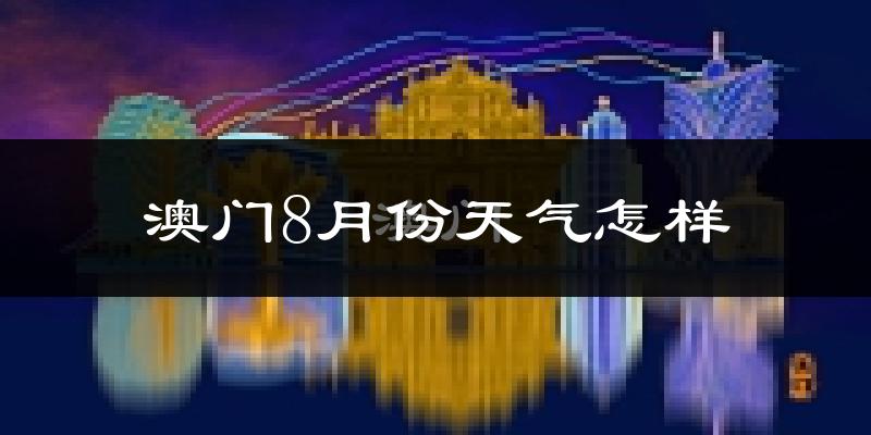 澳门8月份天气如何?很热吗?