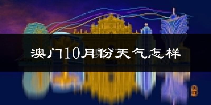 澳门10月份天气怎样?澳门十月冷吗?