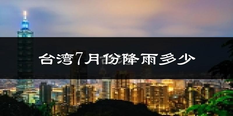 台湾7月份降雨多少?