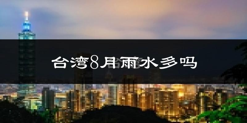台湾8月雨水多吗?