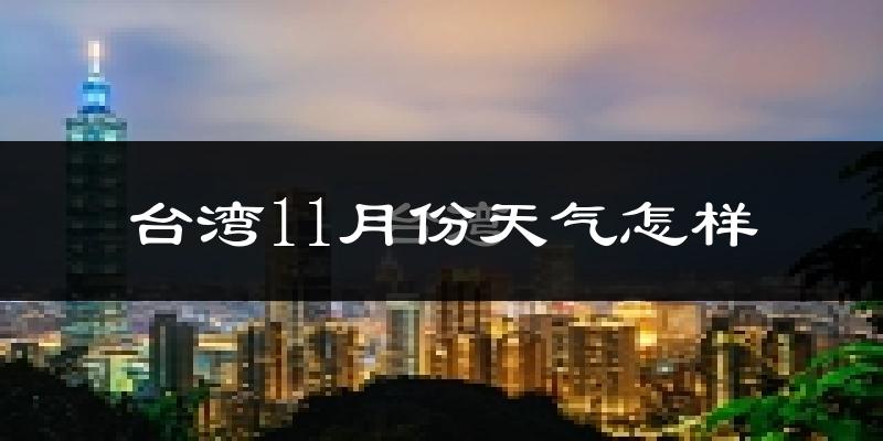 台湾11月份天气怎样?台湾十一月冷吗?