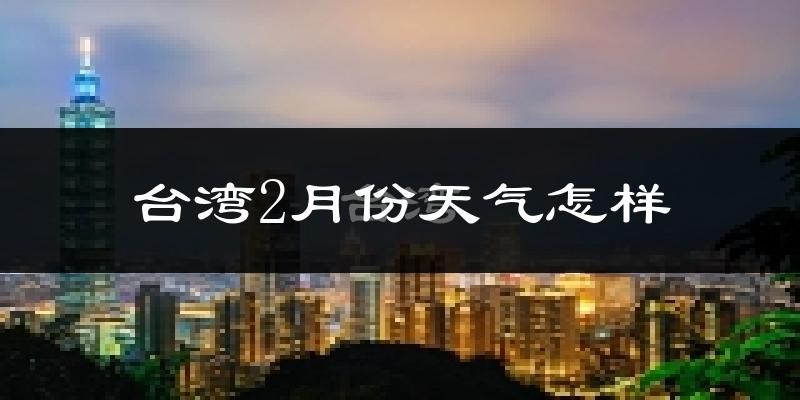 台湾2月份天气如何?冷吗?