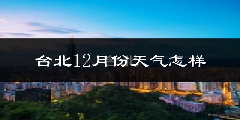 台北12月份天气怎样?台北十二月冷不冷?