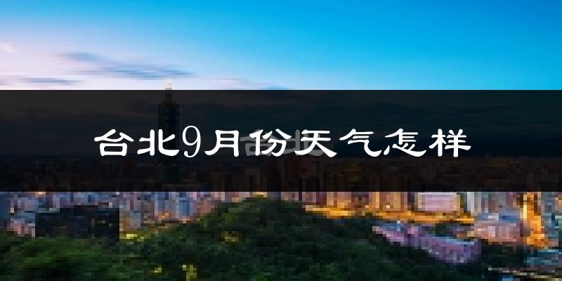 台北9月份天气怎样?台北九月热吗?