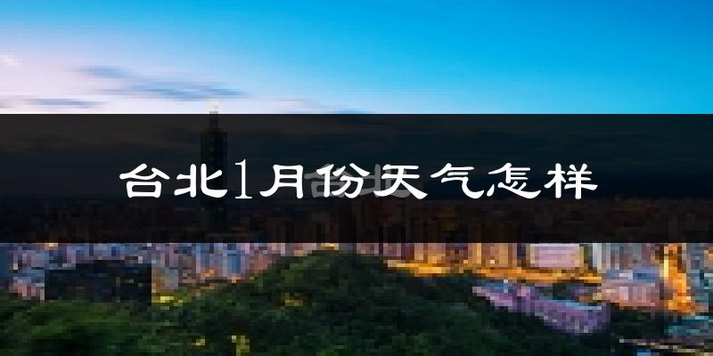 台北市1月份天气如何?很冷吗?