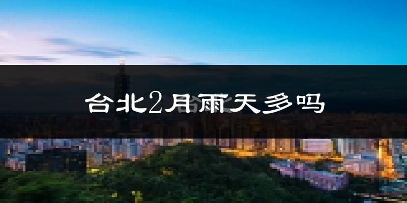 台北2月雨天多吗?
