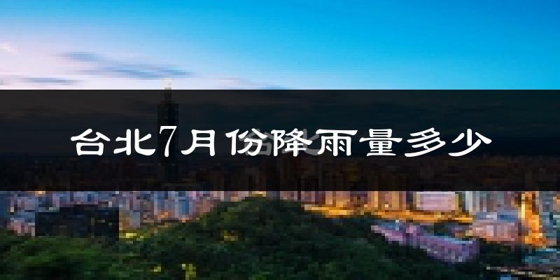 台北7月份降雨量多少?台北七月下雨多吗?